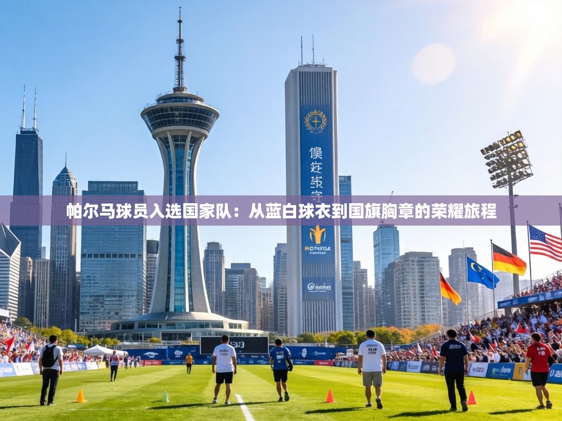 帕尔马球员入选国家队:从蓝白球衣到国旗胸章的荣耀旅程 第1张