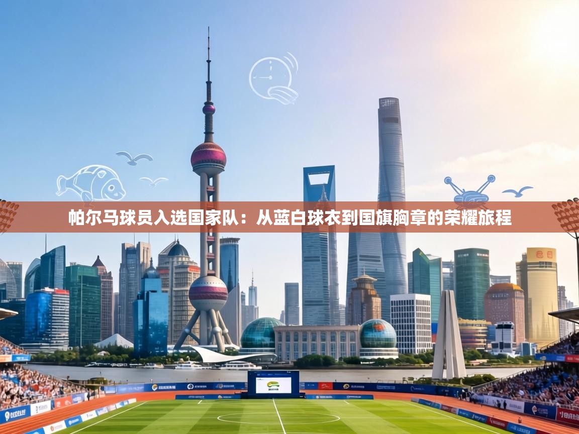 帕尔马球员入选国家队:从蓝白球衣到国旗胸章的荣耀旅程 第2张